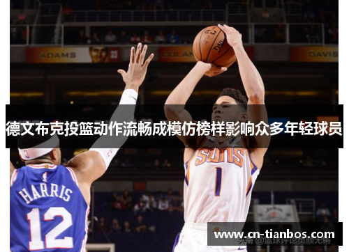 德文布克投篮动作流畅成模仿榜样影响众多年轻球员