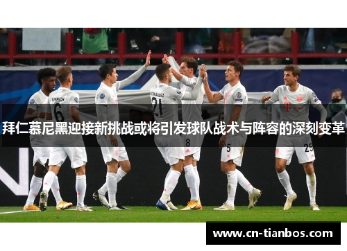 拜仁慕尼黑迎接新挑战或将引发球队战术与阵容的深刻变革