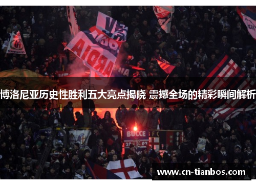 博洛尼亚历史性胜利五大亮点揭晓 震撼全场的精彩瞬间解析