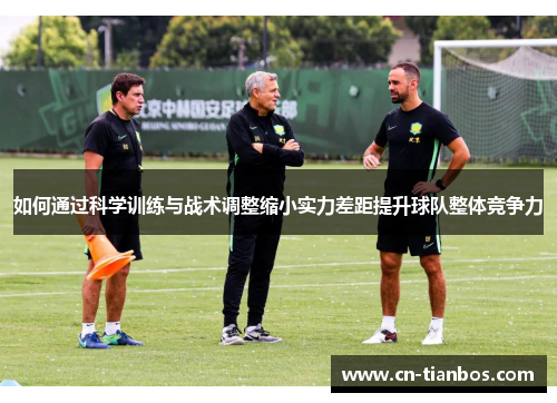 如何通过科学训练与战术调整缩小实力差距提升球队整体竞争力