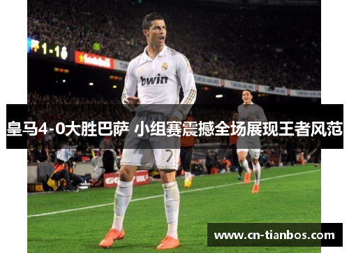 皇马4-0大胜巴萨 小组赛震撼全场展现王者风范