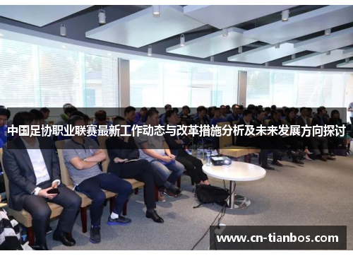 中国足协职业联赛最新工作动态与改革措施分析及未来发展方向探讨