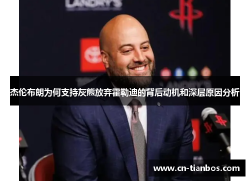 杰伦布朗为何支持灰熊放弃霍勒迪的背后动机和深层原因分析