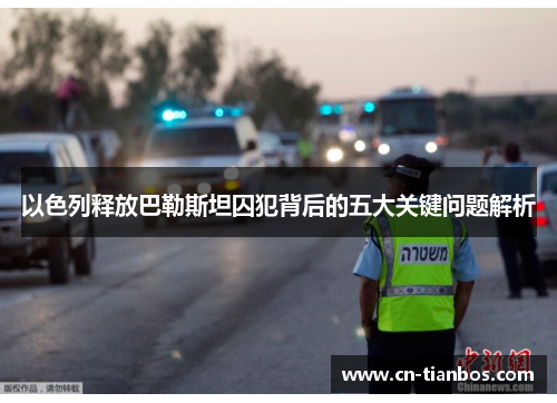 以色列释放巴勒斯坦囚犯背后的五大关键问题解析