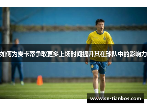 如何为麦卡蒂争取更多上场时间提升其在球队中的影响力