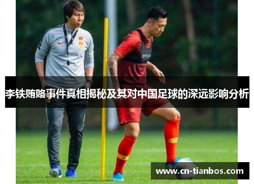 李铁贿赂事件真相揭秘及其对中国足球的深远影响分析