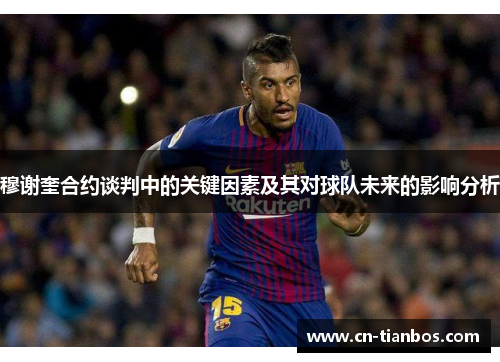 穆谢奎合约谈判中的关键因素及其对球队未来的影响分析