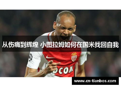 从伤痛到辉煌 小图拉姆如何在国米找回自我