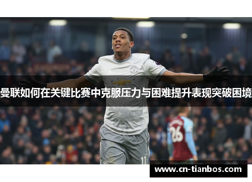 曼联如何在关键比赛中克服压力与困难提升表现突破困境