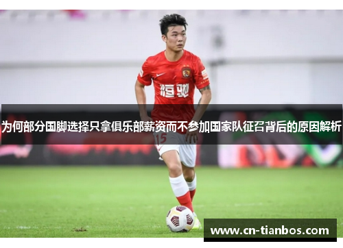 为何部分国脚选择只拿俱乐部薪资而不参加国家队征召背后的原因解析