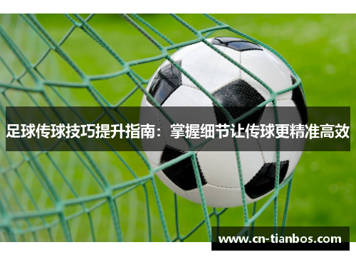 足球传球技巧提升指南：掌握细节让传球更精准高效