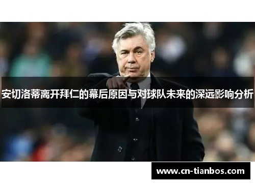 安切洛蒂离开拜仁的幕后原因与对球队未来的深远影响分析