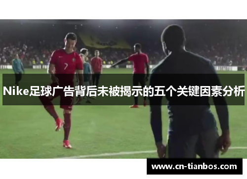 Nike足球广告背后未被揭示的五个关键因素分析