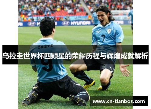乌拉圭世界杯四颗星的荣耀历程与辉煌成就解析