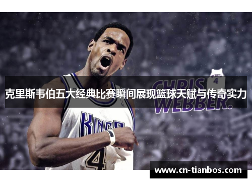 克里斯韦伯五大经典比赛瞬间展现篮球天赋与传奇实力