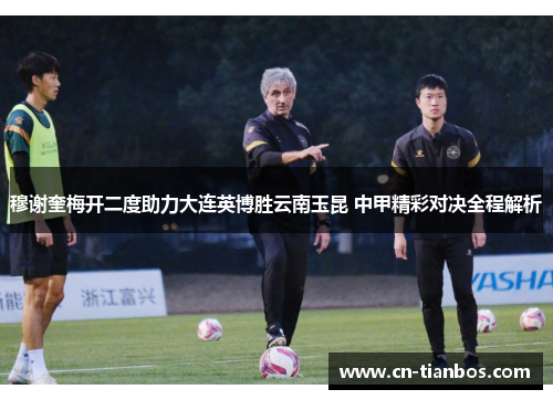 穆谢奎梅开二度助力大连英博胜云南玉昆 中甲精彩对决全程解析