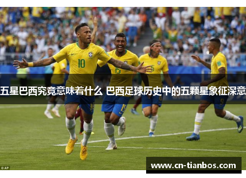 五星巴西究竟意味着什么 巴西足球历史中的五颗星象征深意