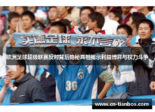 欧洲足球超级联赛反对背后隐秘真相揭示利益博弈与权力斗争