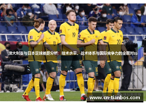 澳大利亚与日本足球差距分析：技术水平、战术体系与国际竞争力的全面对比