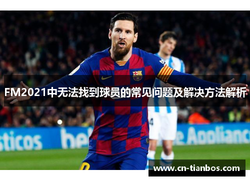 FM2021中无法找到球员的常见问题及解决方法解析