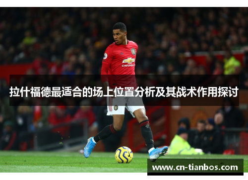 拉什福德最适合的场上位置分析及其战术作用探讨