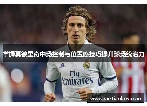 掌握莫德里奇中场控制与位置感技巧提升球场统治力