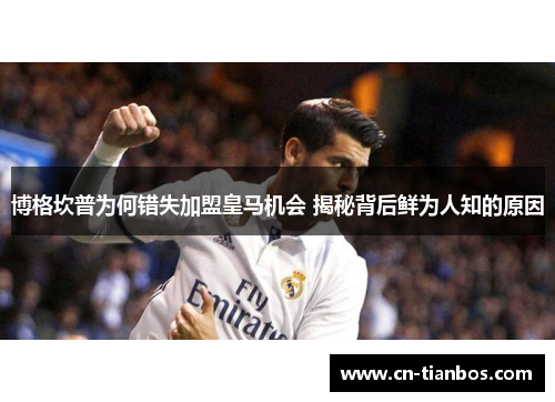 博格坎普为何错失加盟皇马机会 揭秘背后鲜为人知的原因