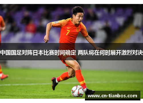 中国国足对阵日本比赛时间确定 两队将在何时展开激烈对决 中国国足对阵日本比赛时间确定 两队将在何时展开激烈对决