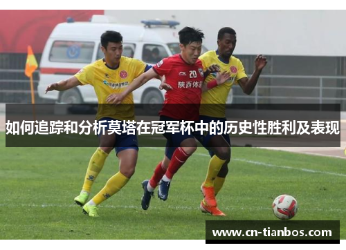 如何追踪和分析莫塔在冠军杯中的历史性胜利及表现 如何追踪和分析莫塔在冠军杯中的历史性胜利及表现