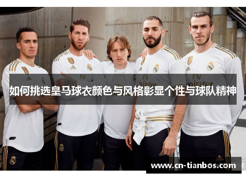 如何挑选皇马球衣颜色与风格彰显个性与球队精神