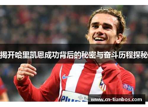 揭开哈里凯恩成功背后的秘密与奋斗历程探秘