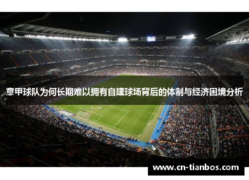 意甲球队为何长期难以拥有自建球场背后的体制与经济困境分析 意甲球队为何长期难以拥有自建球场背后的体制与经济困境分析