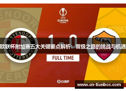 欧联杯附加赛五大关键要点解析：晋级之路的挑战与机遇