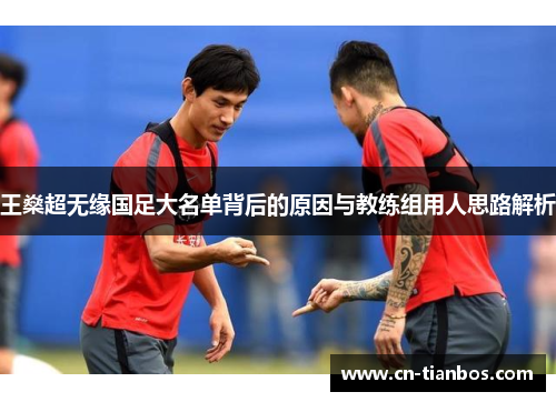 王燊超无缘国足大名单背后的原因与教练组用人思路解析
