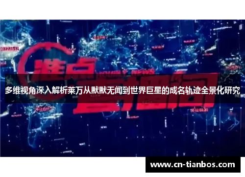 多维视角深入解析莱万从默默无闻到世界巨星的成名轨迹全景化研究 多维视角深入解析莱万从默默无闻到世界巨星的成名轨迹全景化研究